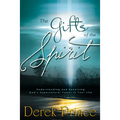 The Gifts of the Spirit: Understanding and Receiving God's Supernatural Power in Your Life
