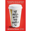 To Hell with the Hustle: Reclaiming Your Life in an Overworked, Overspent, and Overconnected World