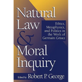 Natural Law and Moral Inquiry: Ethics, Metaphysics, and Politics in the Thought of Germain Grisez