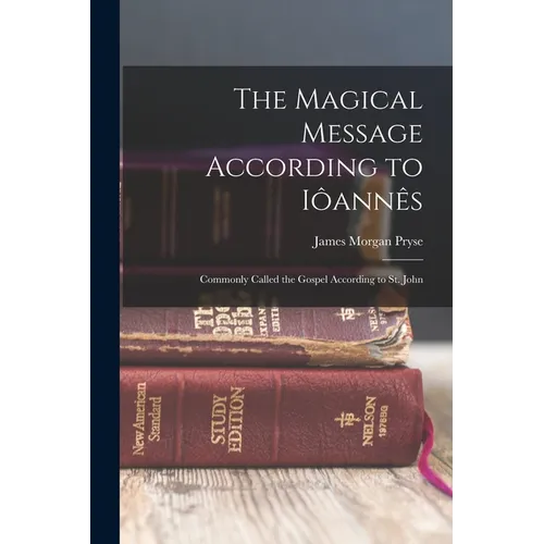 The Magical Message According to Iôannês: Commonly Called the Gospel According to St. John