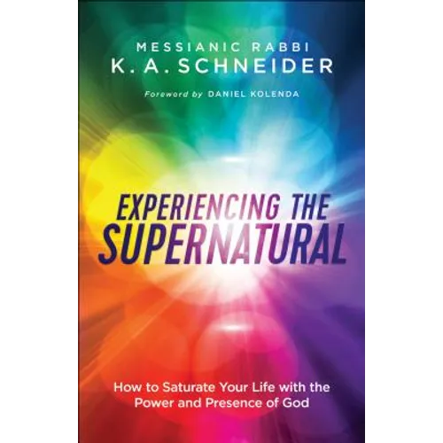 Experiencing the Supernatural: How to Saturate Your Life with the Power and Presence of God
