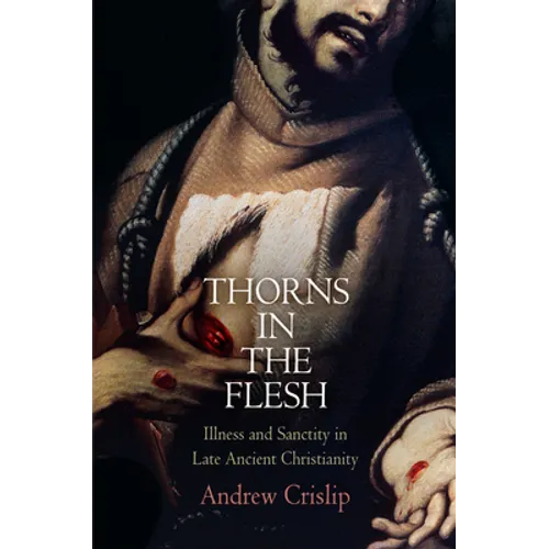 Thorns in the Flesh: Illness and Sanctity in Late Ancient Christianity