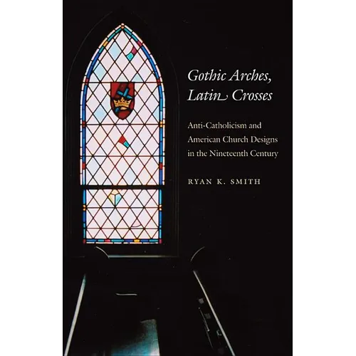 Gothic Arches, Latin Crosses: Anti-Catholicism and American Church Designs in the Nineteenth Century