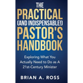 The Practical (and Indispensable!) Pastor's Handbook: Exploring What You Actually Need to Do as a 21st Century Minister