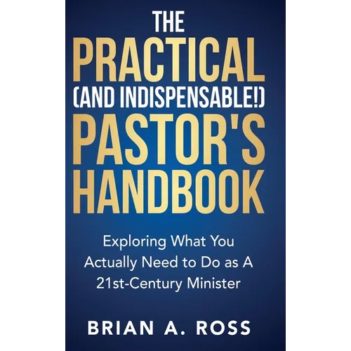 The Practical (and Indispensable!) Pastor's Handbook: Exploring What You Actually Need to Do as a 21st Century Minister