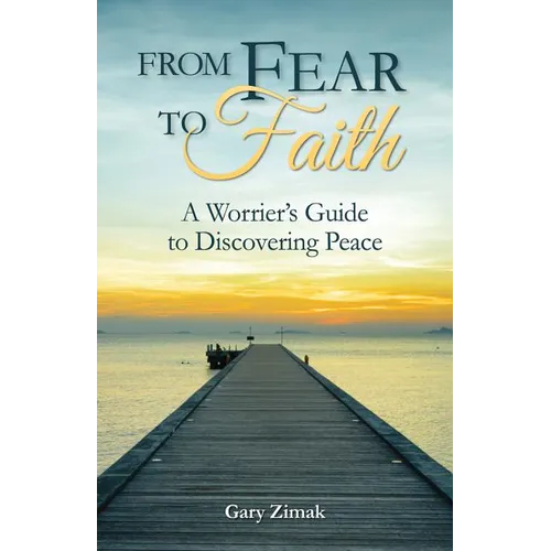 From Fear to Faith: A Worrier's Guide to Discovering Peace
