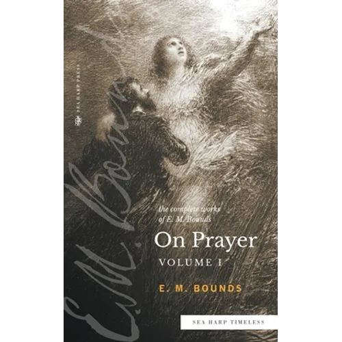 The Complete Works of E.M. Bounds On Prayer: Vol 1 (Sea Harp Timeless series)