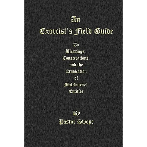 An Exorcist's Field Guide: to Blessings, Consecrations and the Banishment of Malevolant Entities