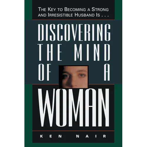 The Discovering the Mind of a Woman: The Key to Becoming a Strong and Irresistable Husband Is...