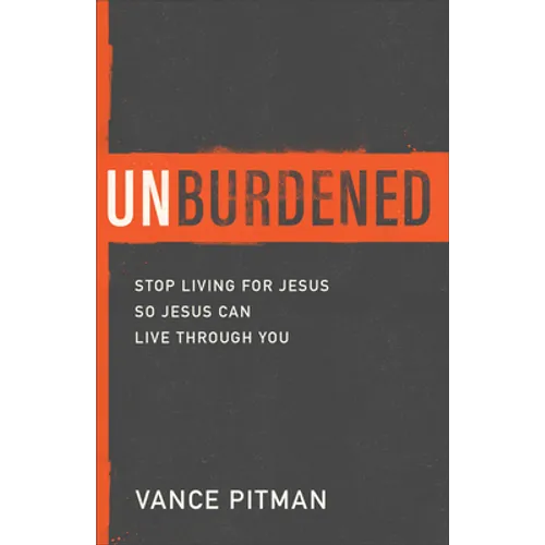 Unburdened: Stop Living for Jesus So Jesus Can Live Through You
