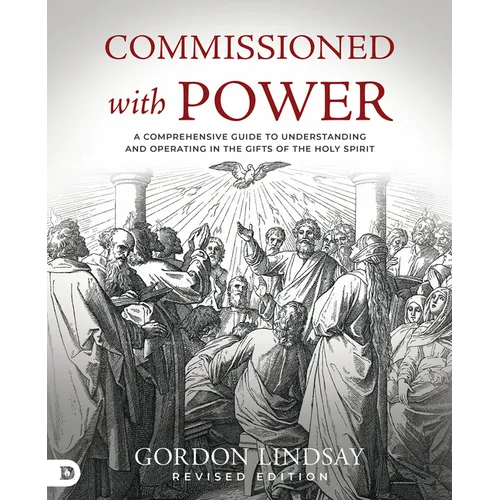 Commissioned with Power: A Comprehensive Guide to Understanding and Operating in the Gifts of the Holy Spirit
