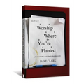 Worship Where You're Planted: A Primer for the Local Church Worship Leader