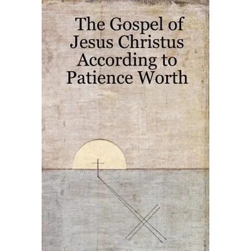 The Gospel of Jesus Christus According to Patience Worth