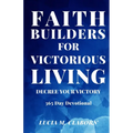 Faith Builders For Victorious Living - Decree Your Victory: 365 Day Devotional