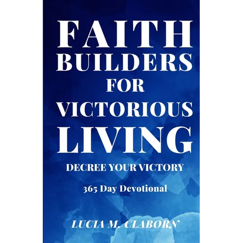 Faith Builders For Victorious Living - Decree Your Victory: 365 Day Devotional