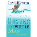 Healing the Whole Man Handbook: Effective Prayers for Body, Soul, and Spirit