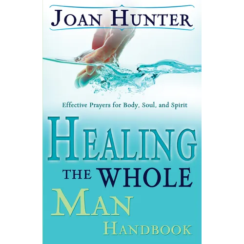 Healing the Whole Man Handbook: Effective Prayers for Body, Soul, and Spirit