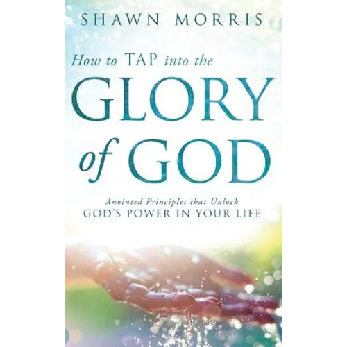 How to TAP into the Glory of God: Anointed Principles that Unlock God's Power in Your Life