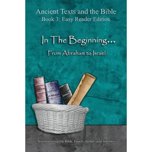 In The Beginning... From Abraham to Israel - Easy Reader Edition: Synchronizing the Bible, Enoch, Jasher, and Jubilees