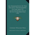 An Examination Of The Ancient Orthography Of The Jews V2: And Of The Original State Of The Text Of The Hebrew Bible (1840)