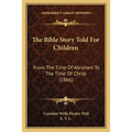 The Bible Story Told For Children: From The Time Of Abraham To The Time Of Christ (1866)