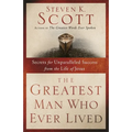The Greatest Man Who Ever Lived: Secrets for Unparalleled Success from the Life of Jesus