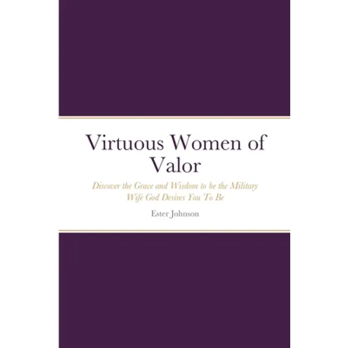 Virtuous Women of Valor: Discover the Grace and Wisdom to be the Military Wife God Desires You To Be