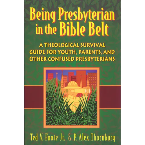 Being Presbyterian in the Bible Belt: A Theological Survival Guide for Youth, Parents, and Other Confused Presbyterians