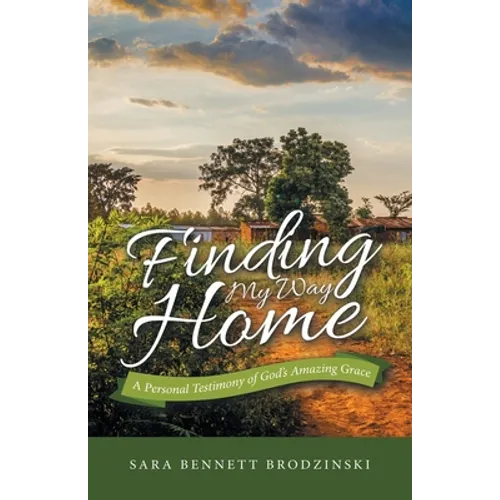Finding My Way Home: A Personal Testimony of God's Amazing Grace