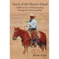 Touch of the Master's Hand: A Biblical View Of Relationships Through True Horsemanship