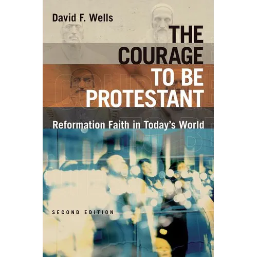 The Courage to Be Protestant: Reformation Faith in Today's World