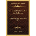 The Sacred Tabernacle of the Hebrews: The History and Significance 1876