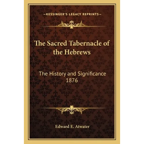 The Sacred Tabernacle of the Hebrews: The History and Significance 1876