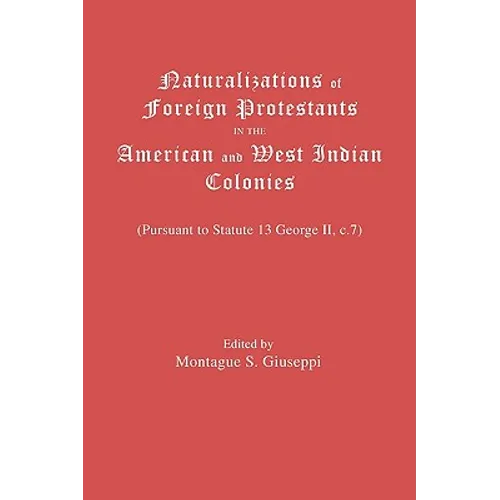 Naturalizations of Foreign Protestants in the American and West Indian Colonies. (Pursuant to Statute 13 George II, C.7)