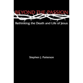 Beyond the Passion: Rethinking the Death and Life of Jesus
