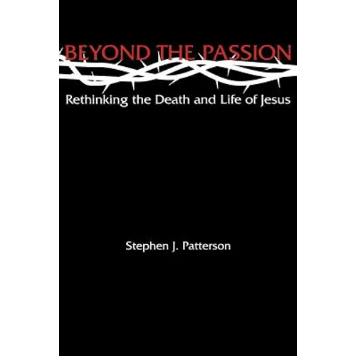 Beyond the Passion: Rethinking the Death and Life of Jesus