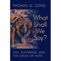 What Shall We Say?: Evil, Suffering, and the Crisis of Faith