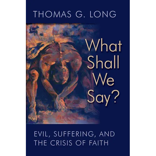 What Shall We Say?: Evil, Suffering, and the Crisis of Faith