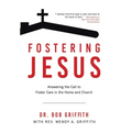 Fostering Jesus: Answering the Call to Foster Care in the Home and Church