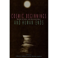 Cosmic Beginnings and Human Ends: Where Science and Religion Meet