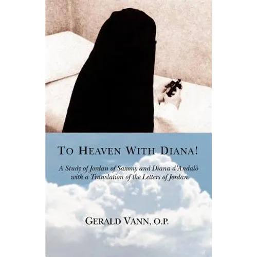 To Heaven With Diana!: A Study of Jordan of Saxony and Diana d'Andalo with a Translation of the Letters of Jordan