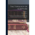 The Typology of Scripture: Or the Doctrine of Types Investigated in Its Principles, and Applied to the Explanation of the Earlier Revelations of