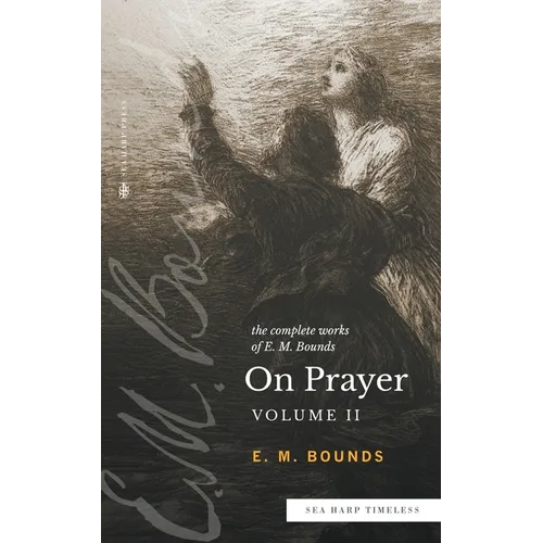 The Complete Works of E.M. Bounds On Prayer: Vol 2 (Sea Harp Timeless series)