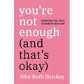 You're Not Enough (and That's Okay): Escaping the Toxic Culture of Self-Love