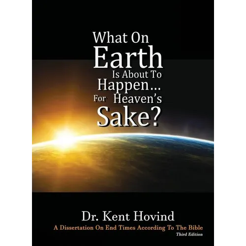 What On Earth Is About To Happen For Heaven's Sake: A Dissertation on End Times According to the Holy Bible