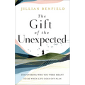 The Gift of the Unexpected: Discovering Who You Were Meant to Be When Life Goes Off Plan