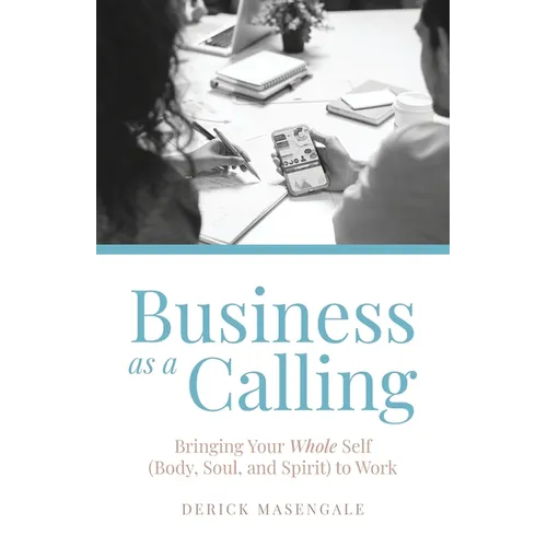 Business as a Calling: Bringing Your Whole Self (Body, Soul, and Spirit) to Work
