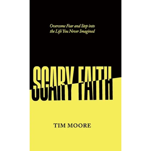 Scary Faith: Overcome Fear and Step into the Life You Never Imagined