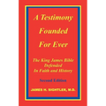 A Testimony Founded for Ever, the King James Bible Defended in Faith and History
