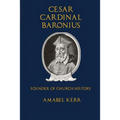 Cesar Cardinal Baronius: Founder of Church History
